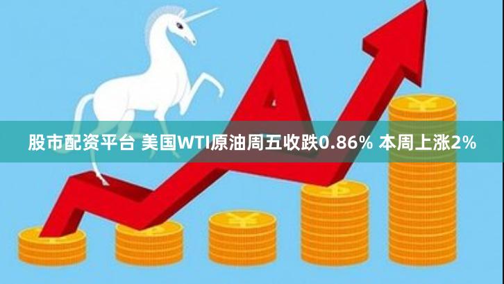 股市配资平台 美国WTI原油周五收跌0.86% 本周上涨2%