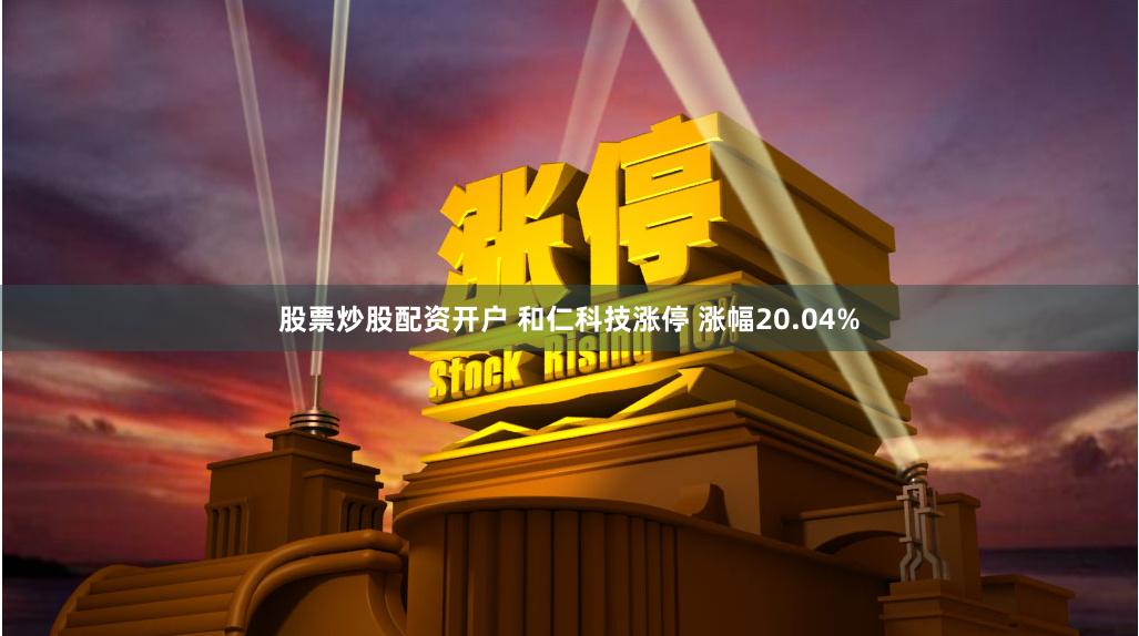 股票炒股配资开户 和仁科技涨停 涨幅20.04%