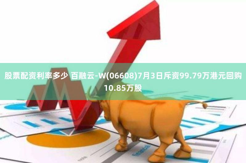 股票配资利率多少 百融云-W(06608)7月3日斥资99.79万港元回购10.85万股