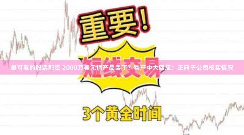 最可靠的股票配资 2000万美元铜产品丢了？物产中大回应：正向子公司核实情况