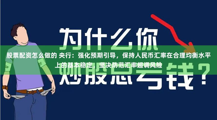 股票配资怎么做的 央行：强化预期引导，保持人民币汇率在合理均衡水平上的基本稳定，坚决防范汇率超调风险