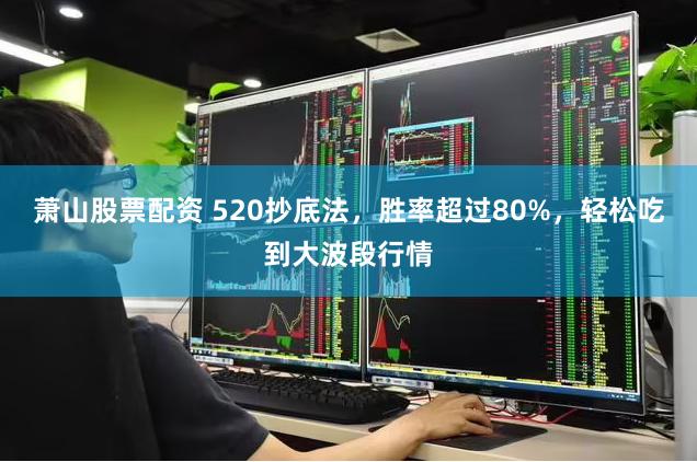 萧山股票配资 520抄底法，胜率超过80%，轻松吃到大波段行情