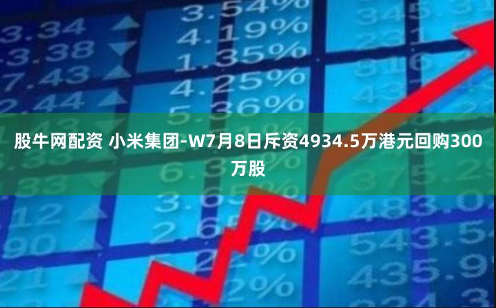 股牛网配资 小米集团-W7月8日斥资4934.5万港元回购300万股