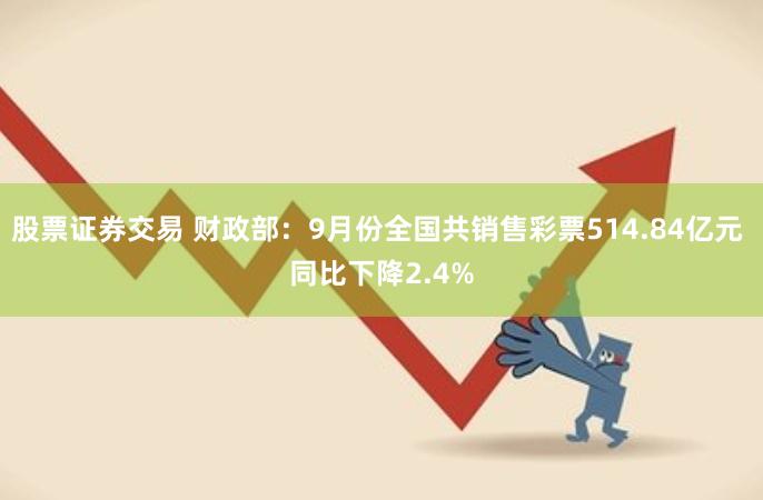 股票证券交易 财政部：9月份全国共销售彩票514.84亿元 同比下降2.4%