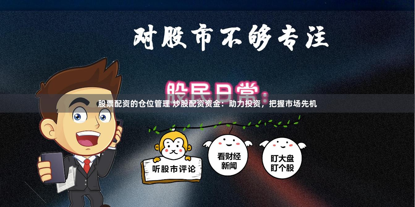 股票配资的仓位管理 炒股配资资金：助力投资，把握市场先机