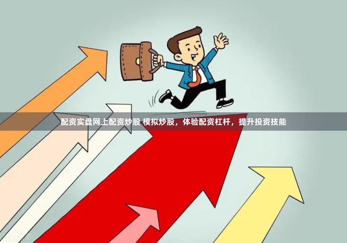 配资实盘网上配资炒股 模拟炒股，体验配资杠杆，提升投资技能