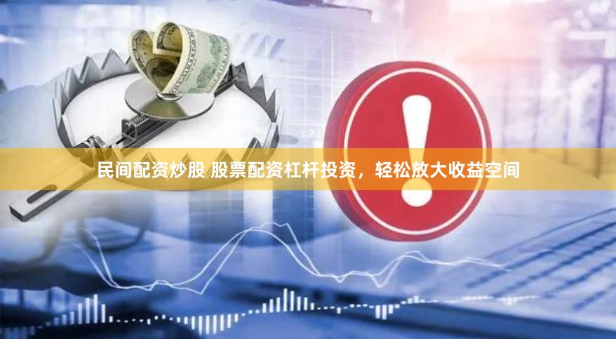 民间配资炒股 股票配资杠杆投资，轻松放大收益空间