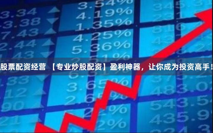 股票配资经营 【专业炒股配资】盈利神器，让你成为投资高手！