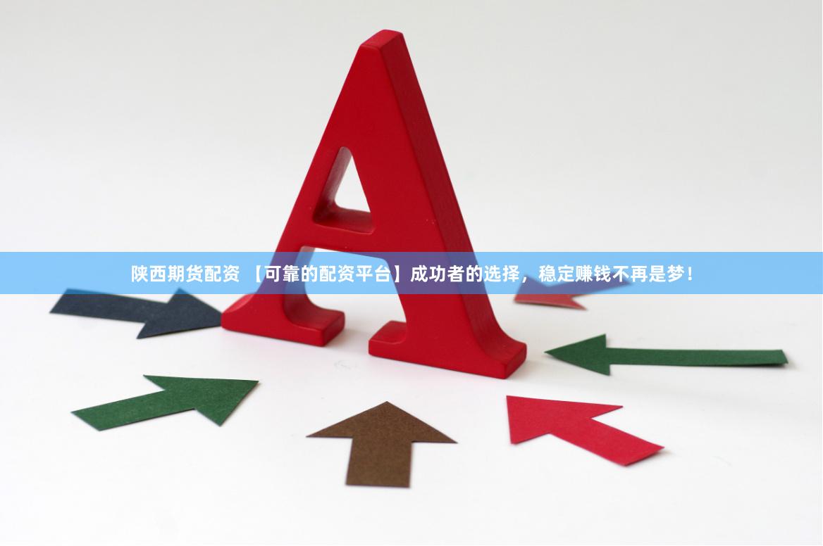 陕西期货配资 【可靠的配资平台】成功者的选择，稳定赚钱不再是梦！