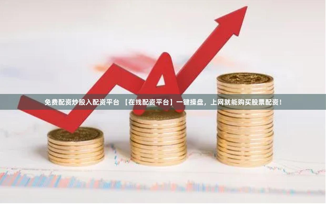 免费配资炒股入配资平台 【在线配资平台】一键操盘，上网就能购买股票配资！