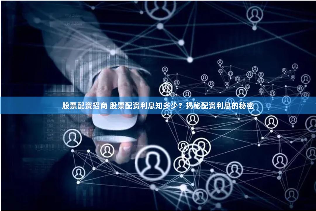 股票配资招商 股票配资利息知多少？揭秘配资利息的秘密