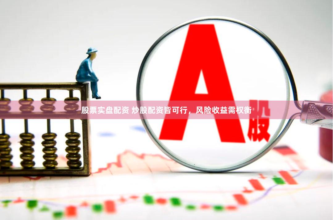 股票实盘配资 炒股配资皆可行，风险收益需权衡