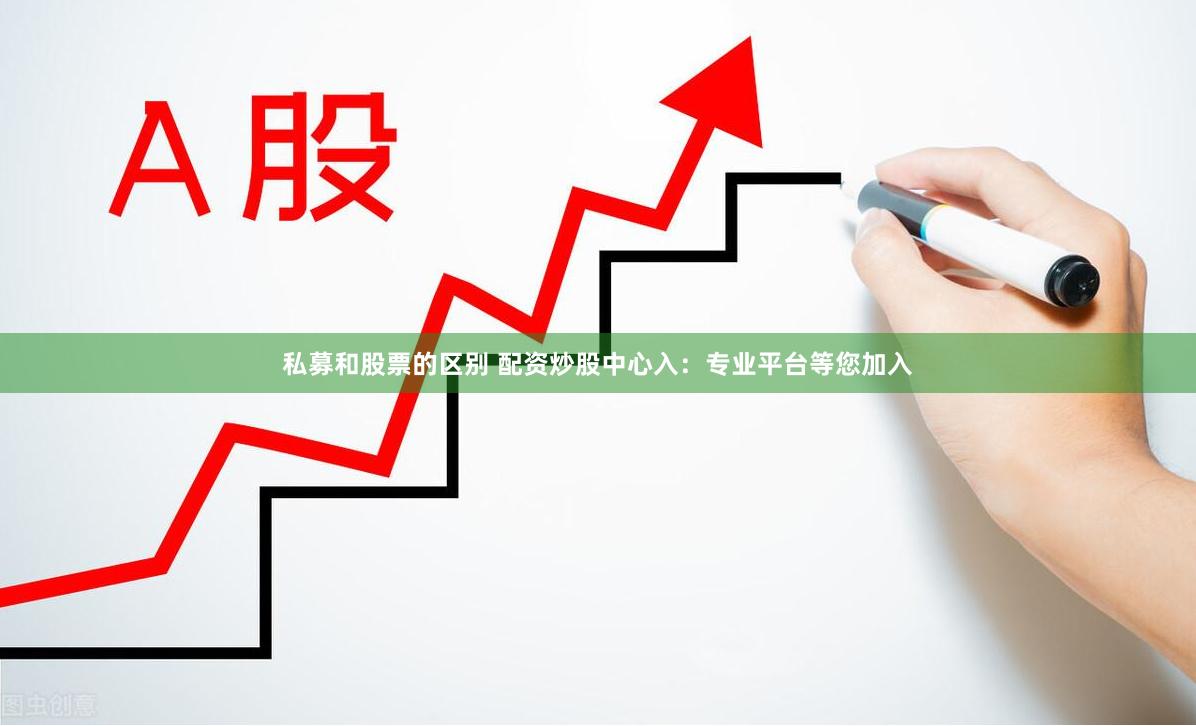 私募和股票的区别 配资炒股中心入：专业平台等您加入