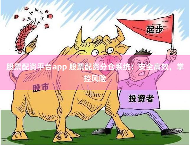 股票配资平台app 股票配资分仓系统：安全高效，掌控风险