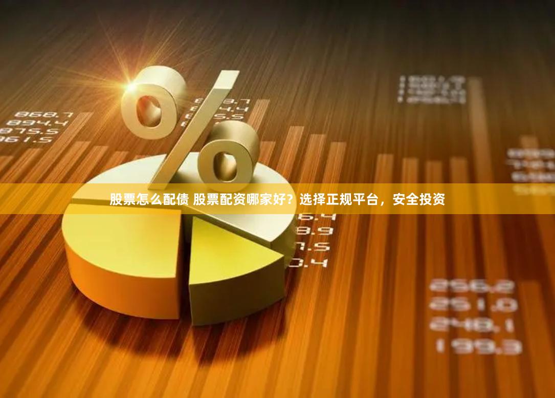 股票怎么配债 股票配资哪家好？选择正规平台，安全投资