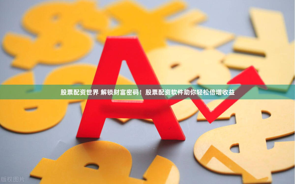 股票配资世界 解锁财富密码！股票配资软件助你轻松倍增收益