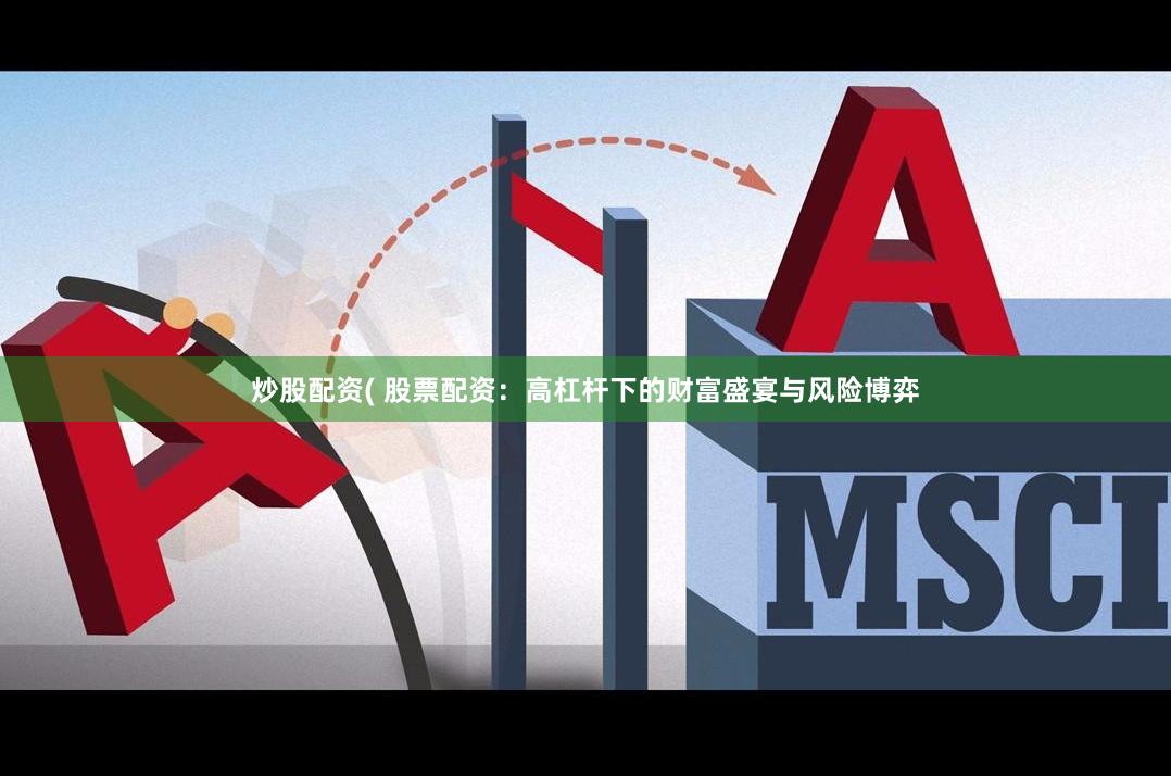 炒股配资( 股票配资：高杠杆下的财富盛宴与风险博弈