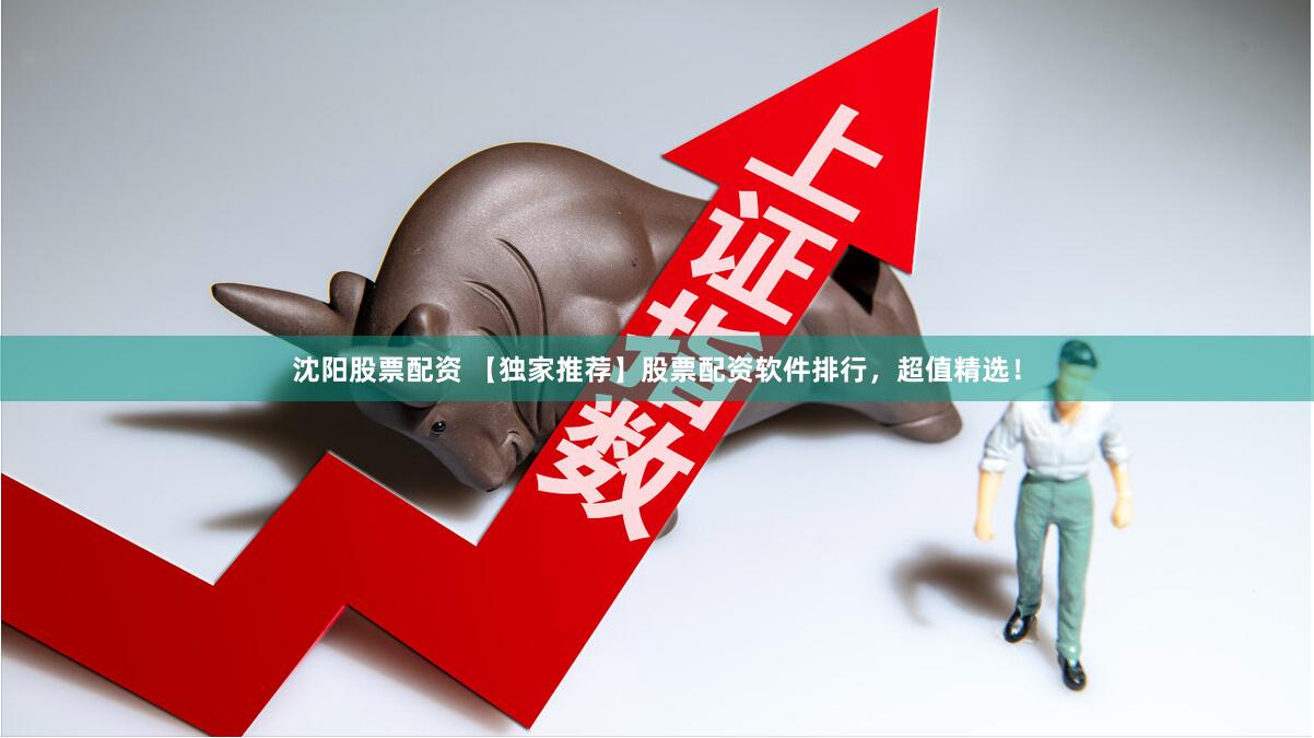 沈阳股票配资 【独家推荐】股票配资软件排行，超值精选！