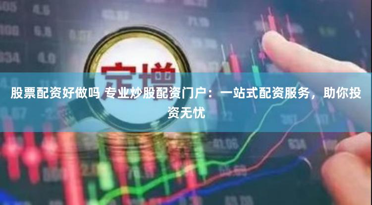 股票配资好做吗 专业炒股配资门户：一站式配资服务，助你投资无忧
