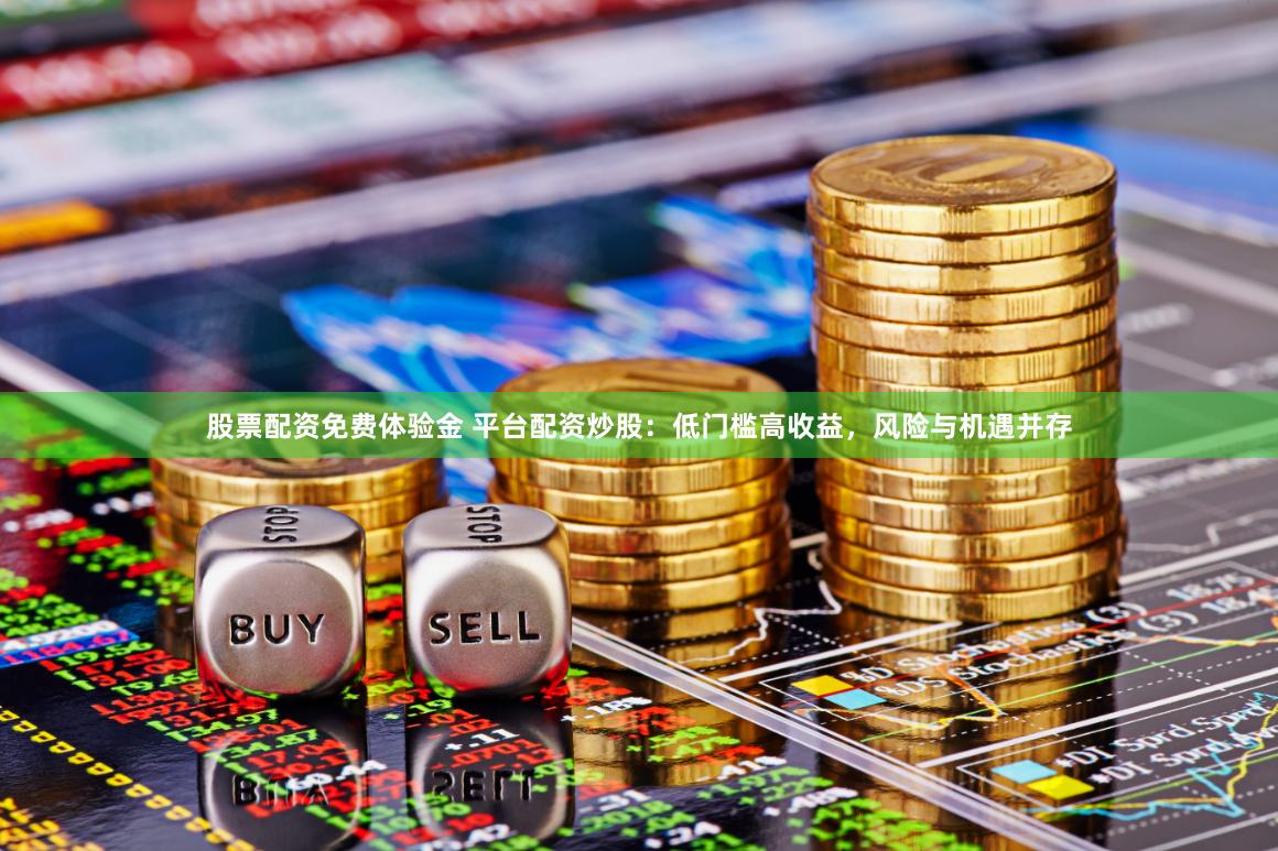 股票配资免费体验金 平台配资炒股：低门槛高收益，风险与机遇并存