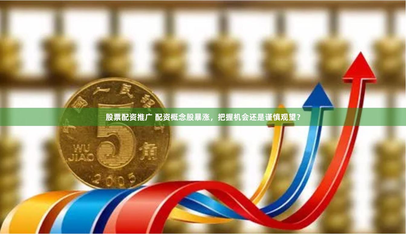 股票配资推广 配资概念股暴涨，把握机会还是谨慎观望？