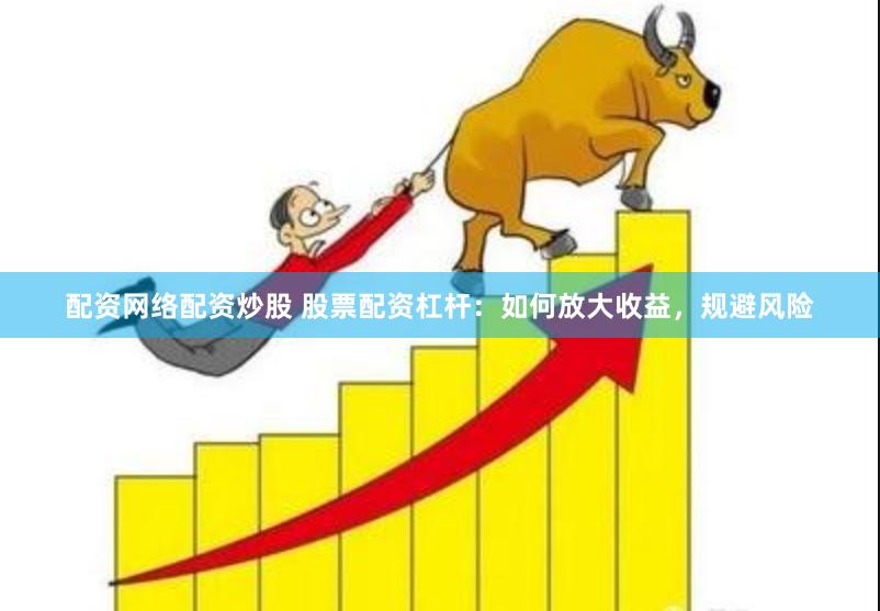 配资网络配资炒股 股票配资杠杆：如何放大收益，规避风险
