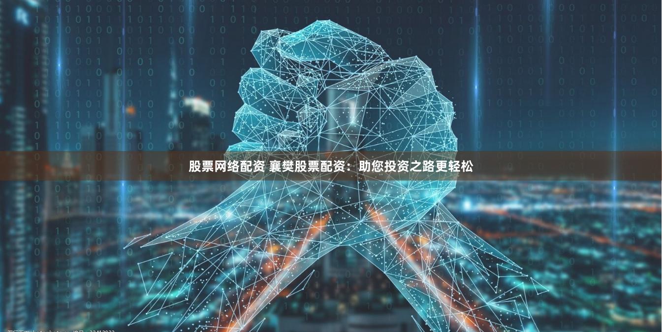 股票网络配资 襄樊股票配资：助您投资之路更轻松