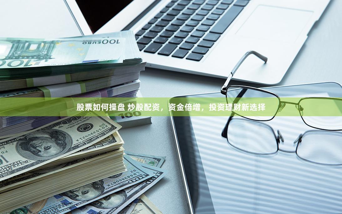 股票如何操盘 炒股配资，资金倍增，投资理财新选择