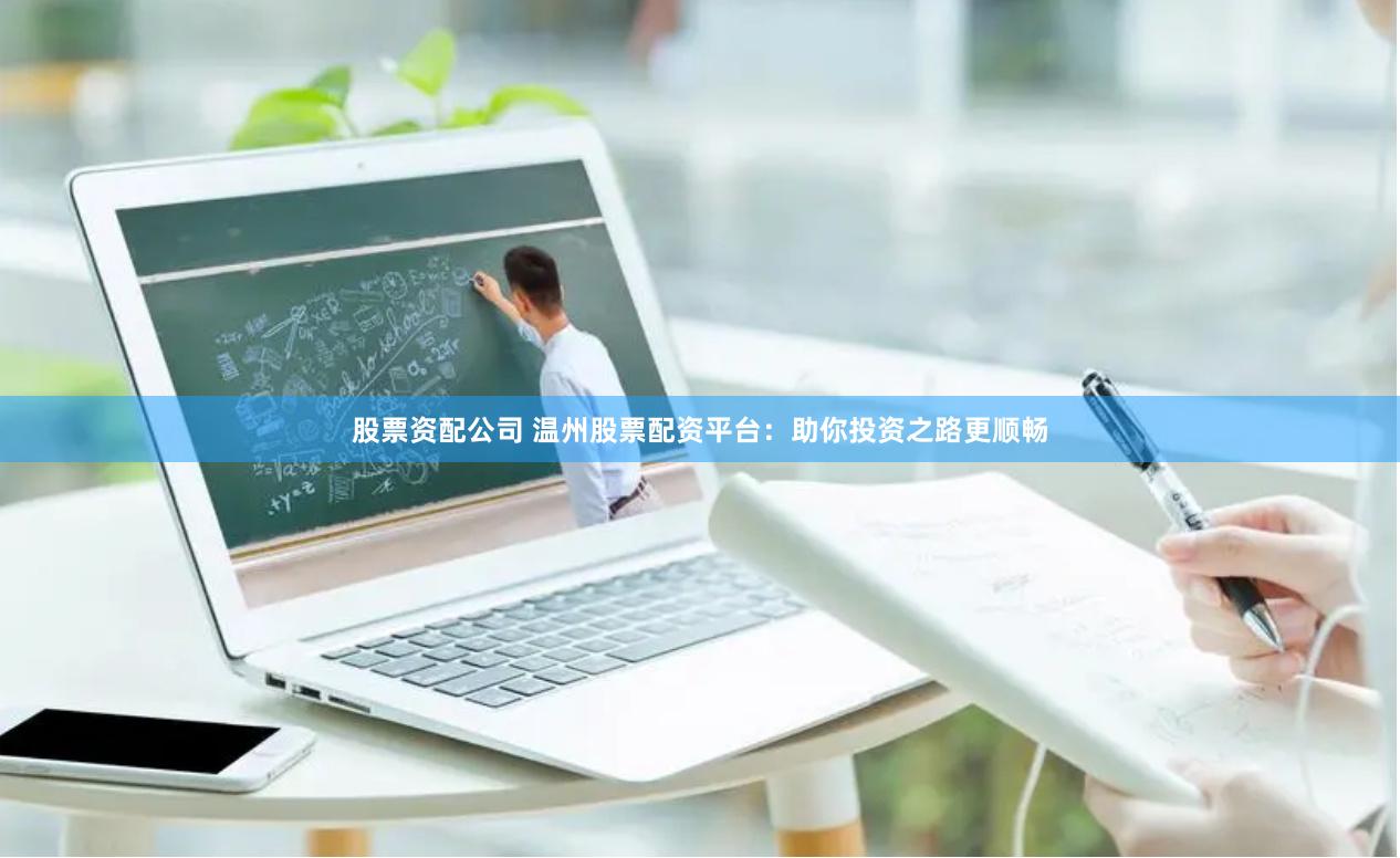 股票资配公司 温州股票配资平台：助你投资之路更顺畅