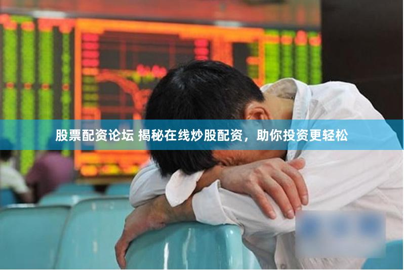 股票配资论坛 揭秘在线炒股配资，助你投资更轻松