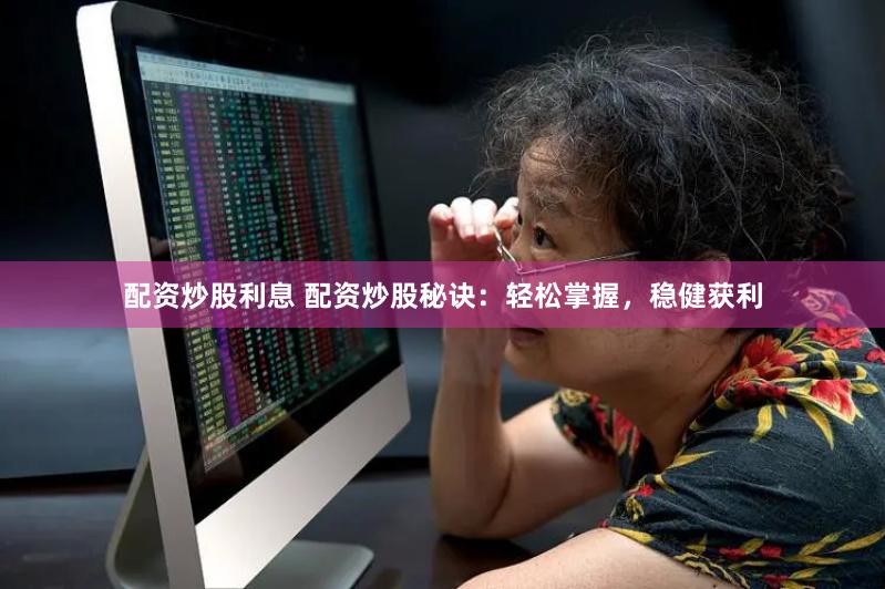 配资炒股利息 配资炒股秘诀：轻松掌握，稳健获利