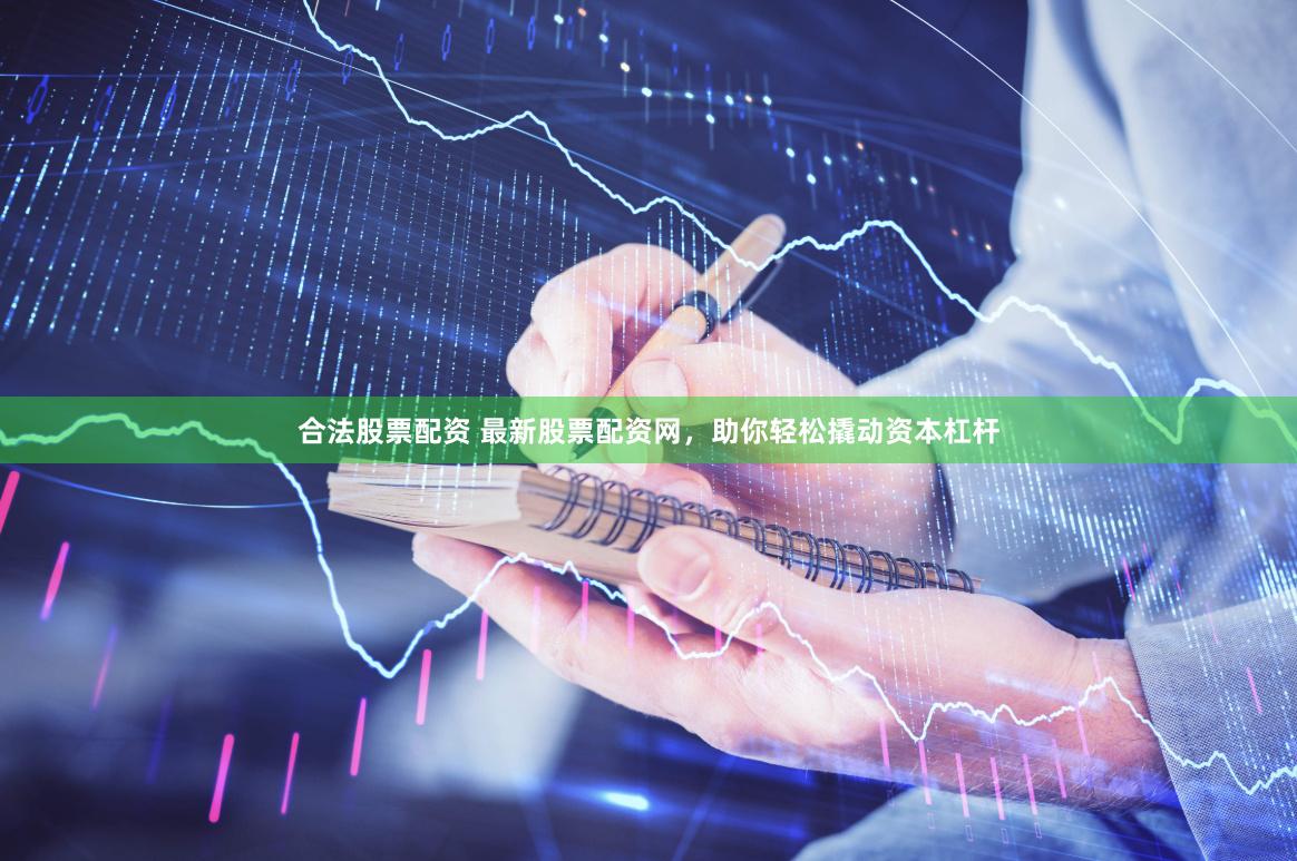 合法股票配资 最新股票配资网，助你轻松撬动资本杠杆