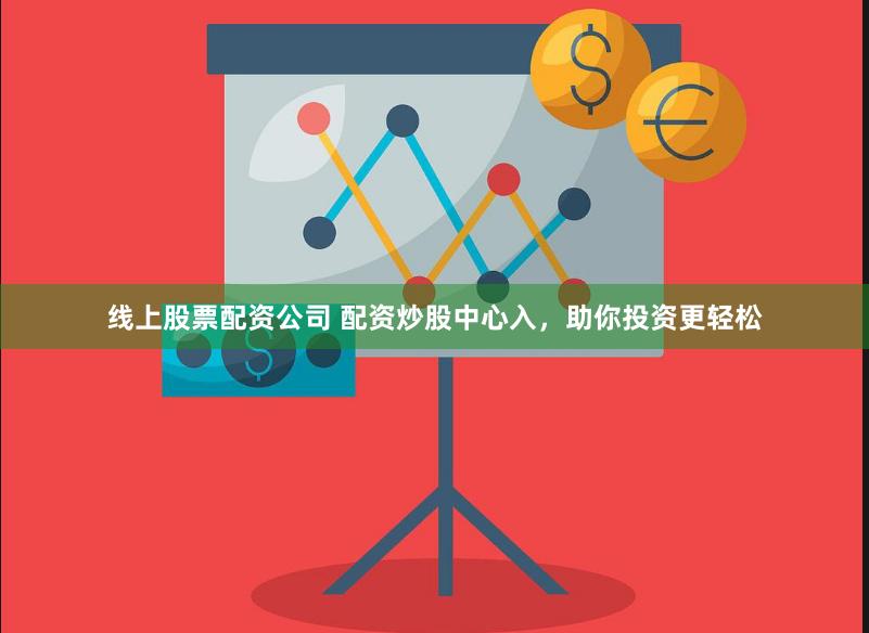 线上股票配资公司 配资炒股中心入，助你投资更轻松
