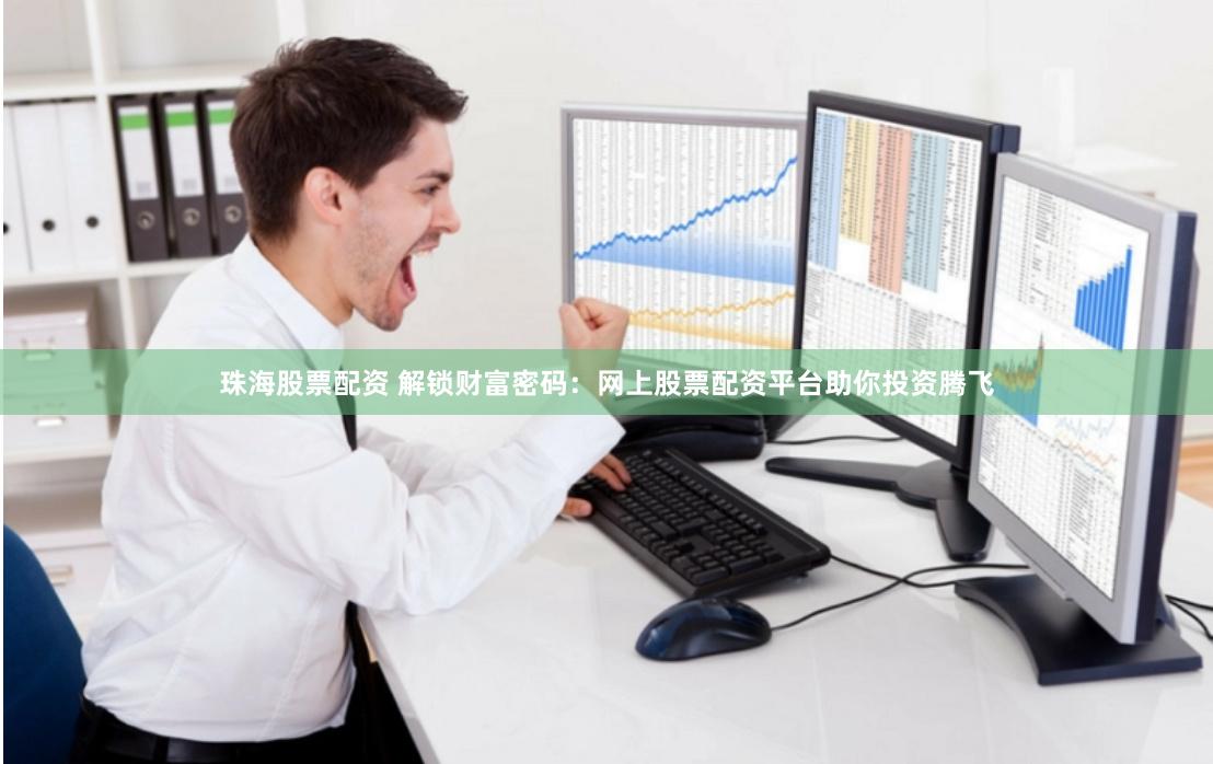 珠海股票配资 解锁财富密码：网上股票配资平台助你投资腾飞