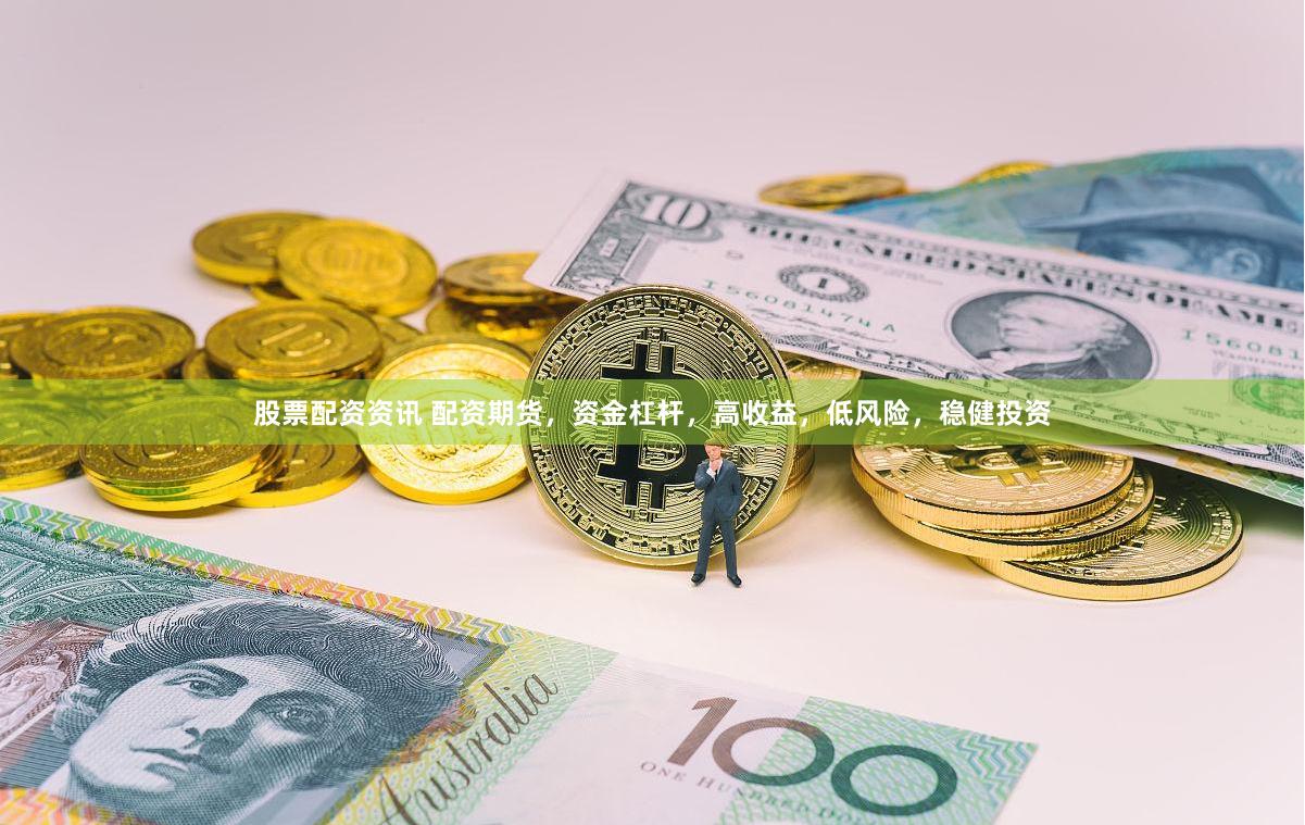 股票配资资讯 配资期货，资金杠杆，高收益，低风险，稳健投资