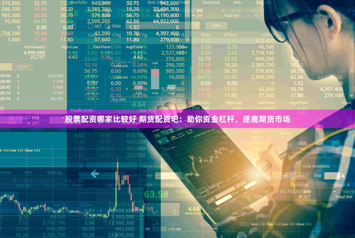 股票配资哪家比较好 期货配资吧：助你资金杠杆，逐鹿期货市场
