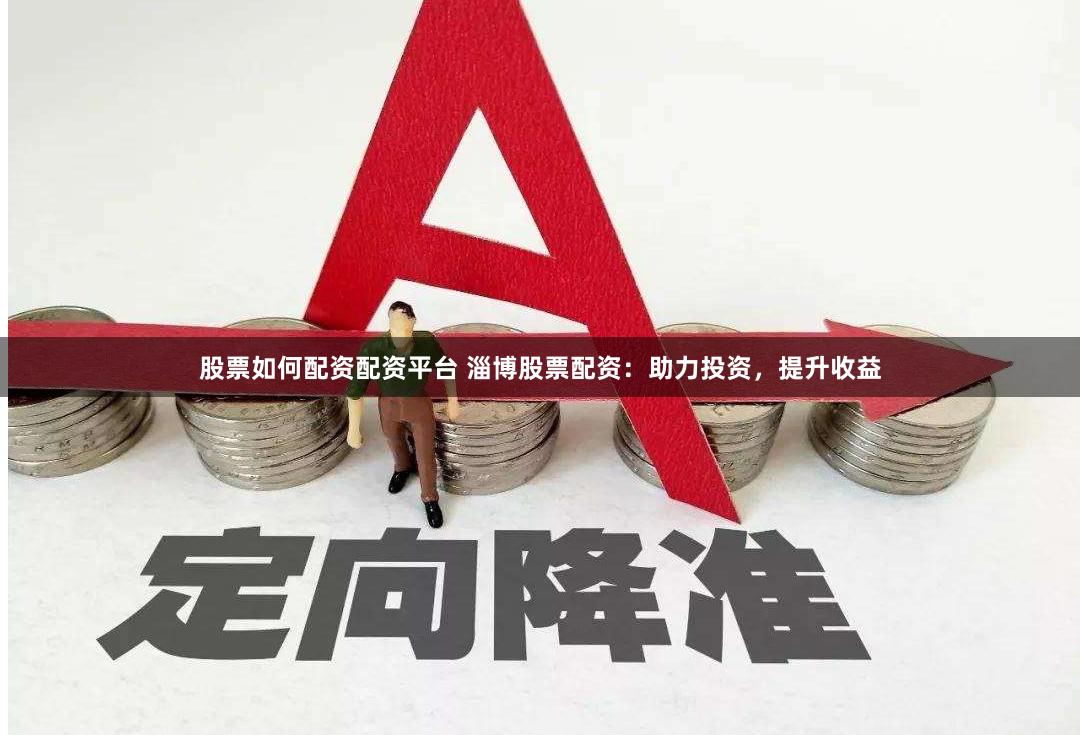 股票如何配资配资平台 淄博股票配资：助力投资，提升收益