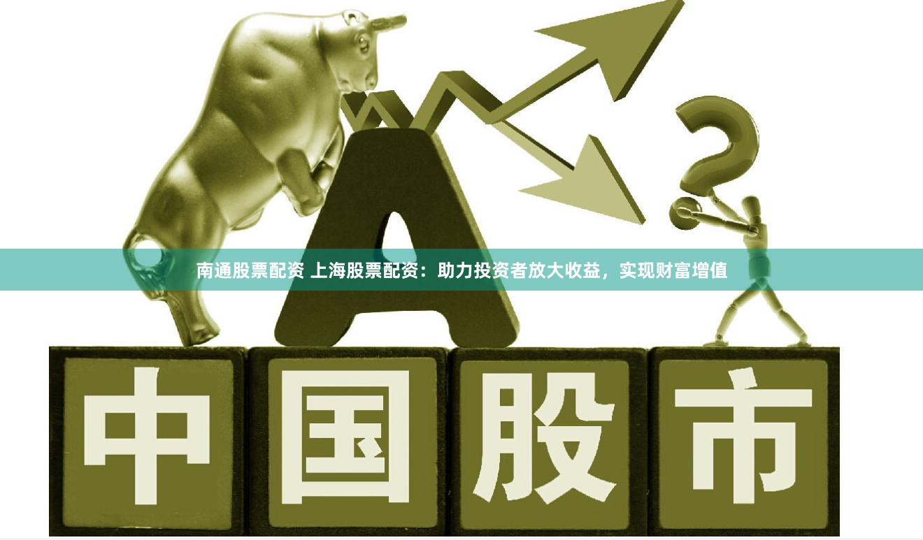 南通股票配资 上海股票配资：助力投资者放大收益，实现财富增值