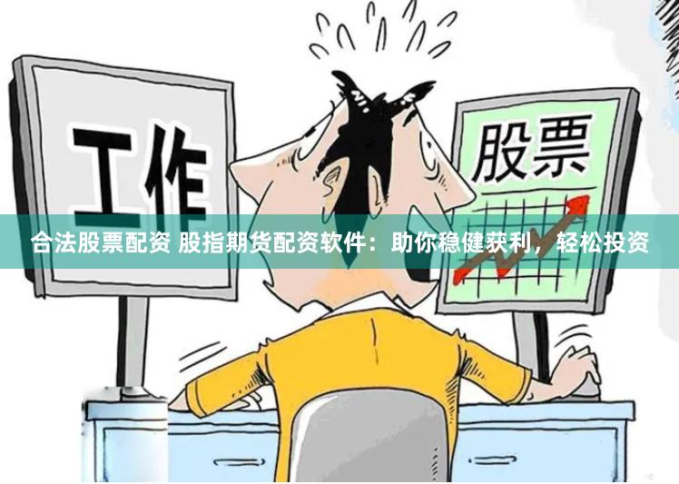 合法股票配资 股指期货配资软件：助你稳健获利，轻松投资