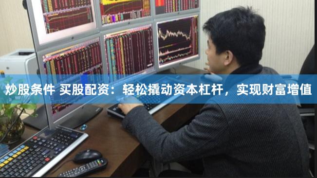 炒股条件 买股配资：轻松撬动资本杠杆，实现财富增值