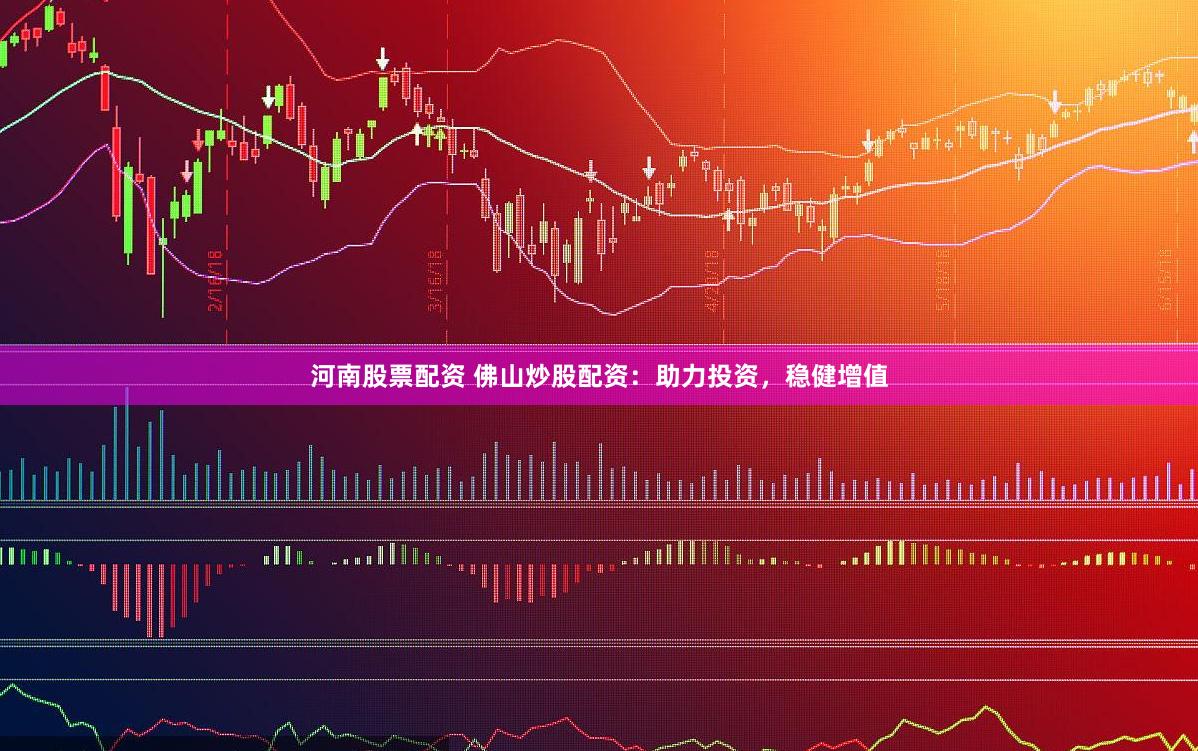 河南股票配资 佛山炒股配资：助力投资，稳健增值