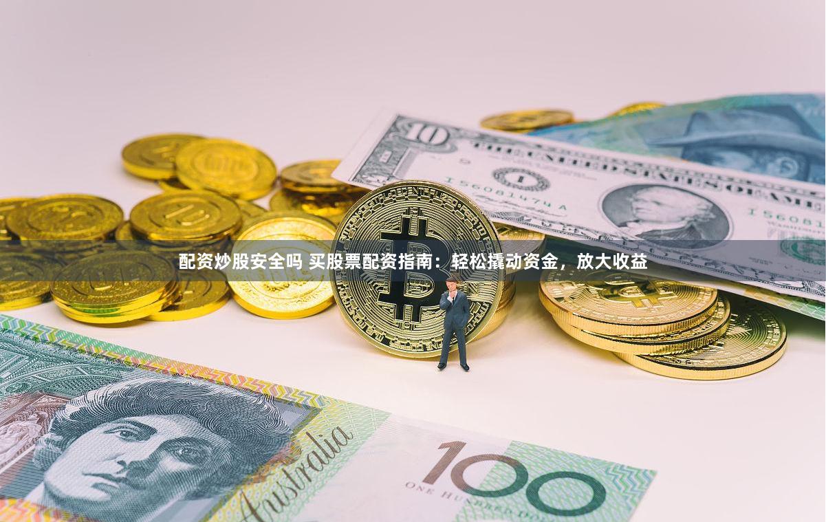 配资炒股安全吗 买股票配资指南：轻松撬动资金，放大收益