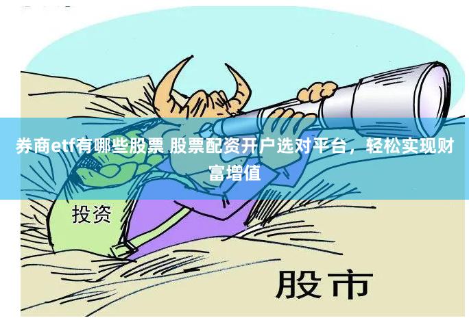 券商etf有哪些股票 股票配资开户选对平台,轻松实现财富增值