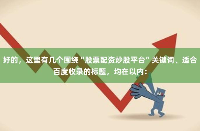 好的,这里有几个围绕“股票配资炒股平台”关键词、适合百度收录的标题,均在以内: