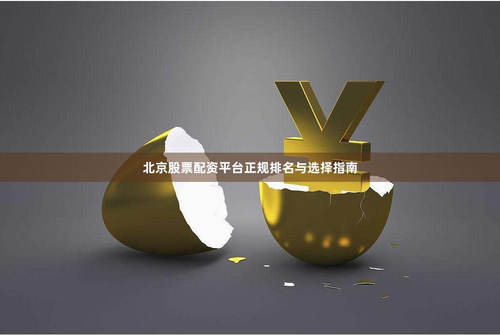北京股票配资平台正规排名与选择指南
