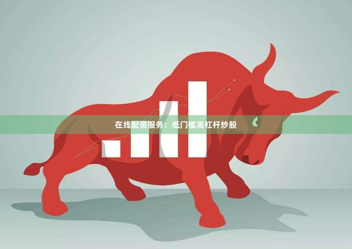 在线配资服务：低门槛高杠杆炒股