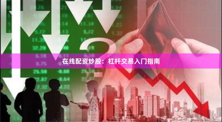 在线配资炒股：杠杆交易入门指南