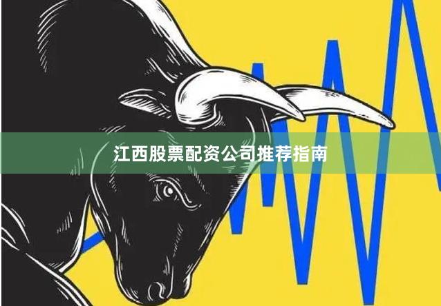 江西股票配资公司推荐指南