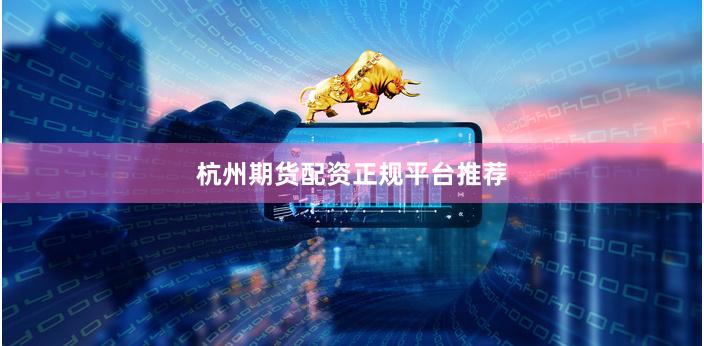 杭州期货配资正规平台推荐