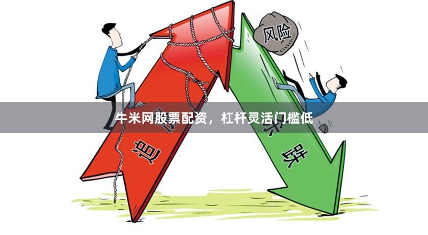牛米网股票配资，杠杆灵活门槛低